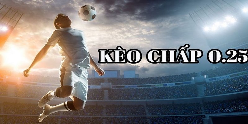 Kèo chấp 0.25 mang lại cơ hội thắng lớn khi đặt cược cho đội được chấp